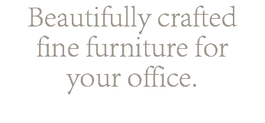 Beautifully crafted fine furniture for your office.